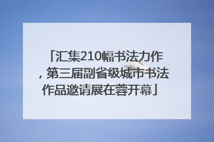 汇集210幅书法力作，第三届副省级城市书法作品邀请展在蓉开幕
