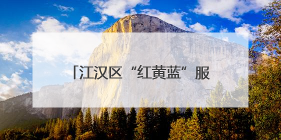 江汉区“红黄蓝”服务队上线，组团守护居民“舌尖上的安全”