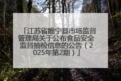江苏省睢宁县市场监督管理局关于公布食品安全监督抽检信息的公告（2025年第2期）