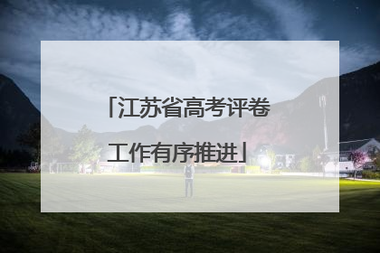 江苏省高考评卷工作有序推进