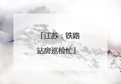 江苏：铁路站房巡检忙