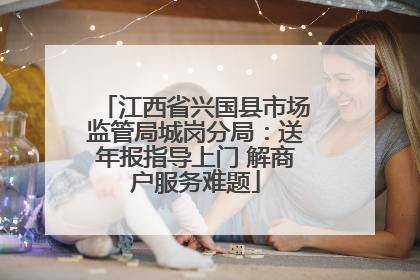 江西省兴国县市场监管局城岗分局：送年报指导上门 解商户服务难题