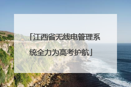 江西省无线电管理系统全力为高考护航