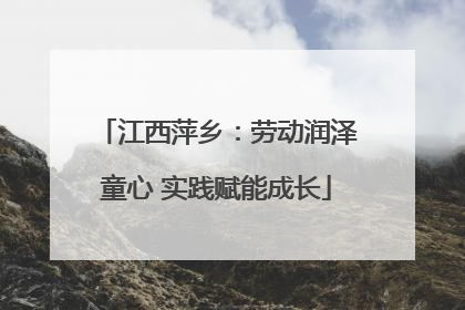 江西萍乡：劳动润泽童心 实践赋能成长