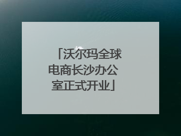 沃尔玛全球电商长沙办公室正式开业