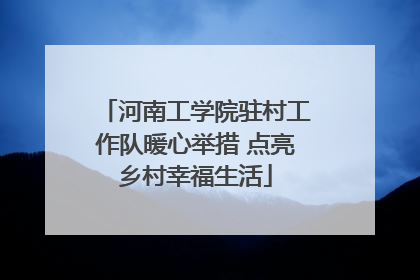 河南工学院驻村工作队暖心举措 点亮乡村幸福生活
