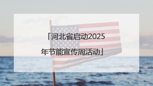 河北省启动2025年节能宣传周活动