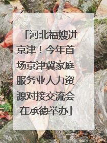 河北福嫂进京津！今年首场京津冀家庭服务业人力资源对接交流会在承德举办