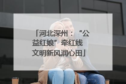 河北深州：“公益红娘”牵红线 文明新风润心田