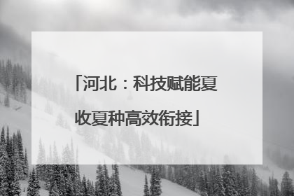 河北：科技赋能夏收夏种高效衔接