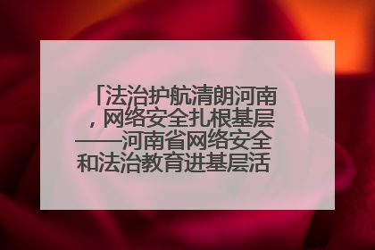 法治护航清朗河南，网络安全扎根基层——河南省网络安全和法治教育进基层活动正式启动