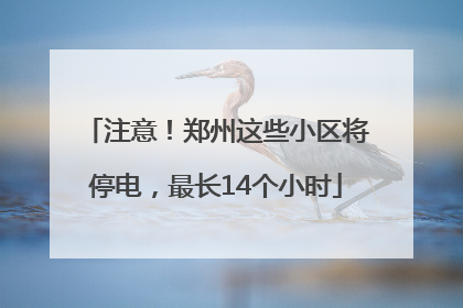 注意！郑州这些小区将停电，最长14个小时