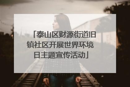泰山区财源街道旧镇社区开展世界环境日主题宣传活动