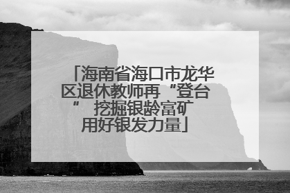 海南省海口市龙华区退休教师再“登台” 挖掘银龄富矿 用好银发力量