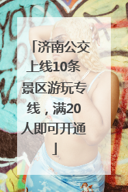 济南公交上线10条景区游玩专线，满20人即可开通