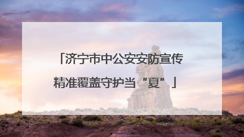济宁市中公安安防宣传精准覆盖守护当“夏”
