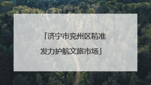 济宁市兖州区精准发力护航文旅市场