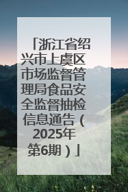 浙江省绍兴市上虞区市场监督管理局食品安全监督抽检信息通告（2025年第6期）