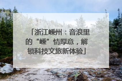 浙江嵊州：音浪里的“嵊”情厚意，解锁科技文旅新体验
