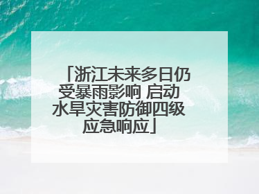 浙江未来多日仍受暴雨影响 启动水旱灾害防御四级应急响应