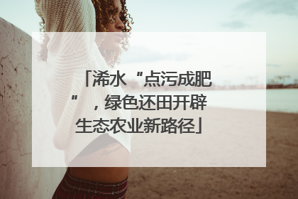 浠水“点污成肥”，绿色还田开辟生态农业新路径