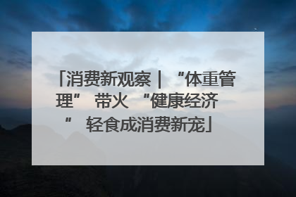 消费新观察｜“体重管理” 带火 “健康经济” 轻食成消费新宠