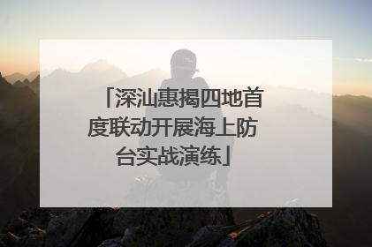 深汕惠揭四地首度联动开展海上防台实战演练