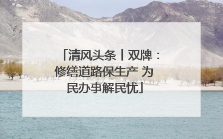 清风头条丨双牌：修缮道路保生产 为民办事解民忧
