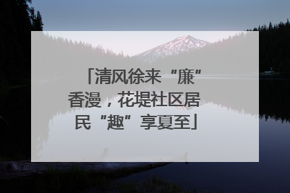 清风徐来“廉”香漫，花堤社区居民“趣”享夏至