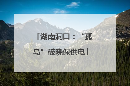 湖南洞口：“孤岛”破晓保供电