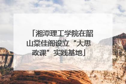 湘潭理工学院在韶山棠佳阁设立“大思政课”实践基地