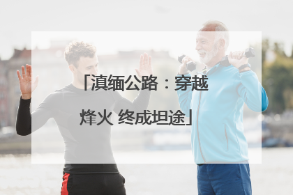 滇缅公路：穿越烽火 终成坦途