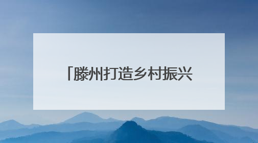 滕州打造乡村振兴齐鲁样板新范式