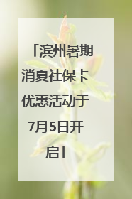 滨州暑期消夏社保卡优惠活动于7月5日开启