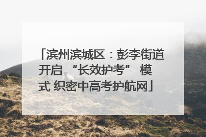 滨州滨城区：彭李街道开启 “长效护考” 模式 织密中高考护航网