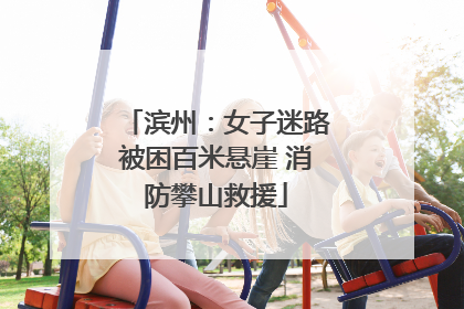 滨州：女子迷路被困百米悬崖 消防攀山救援