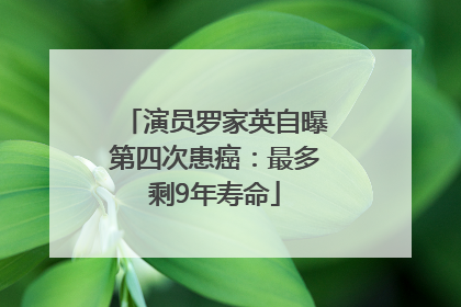 演员罗家英自曝第四次患癌：最多剩9年寿命
