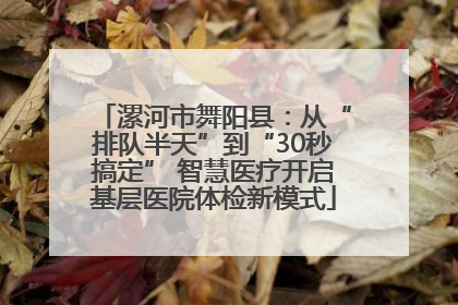 漯河市舞阳县：从“排队半天”到“30秒搞定” 智慧医疗开启基层医院体检新模式