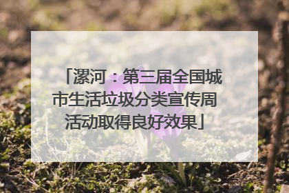 漯河：第三届全国城市生活垃圾分类宣传周活动取得良好效果