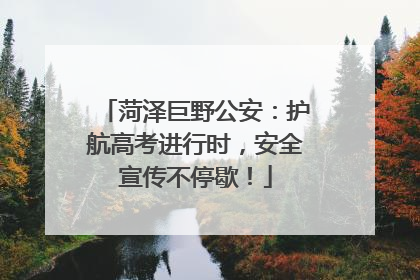 菏泽巨野公安：护航高考进行时，安全宣传不停歇！
