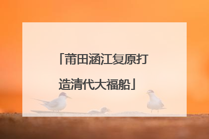 莆田涵江复原打造清代大福船