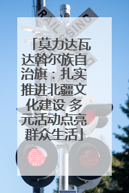 莫力达瓦达斡尔族自治旗：扎实推进北疆文化建设 多元活动点亮群众生活