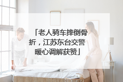 老人骑车摔倒骨折，江苏东台交警暖心调解获赞