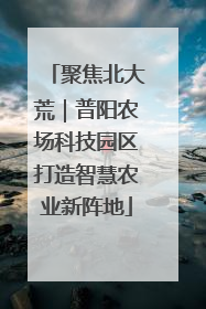 聚焦北大荒｜普阳农场科技园区打造智慧农业新阵地