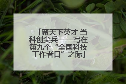 聚天下英才 当科创尖兵——写在第九个“全国科技工作者日”之际