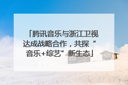 腾讯音乐与浙江卫视达成战略合作，共探“音乐+综艺”新生态