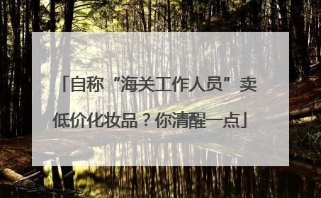 自称“海关工作人员”卖低价化妆品？你清醒一点
