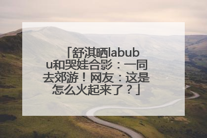 舒淇晒labubu和哭娃合影：一同去郊游！网友：这是怎么火起来了？