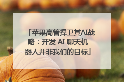 苹果高管捍卫其AI战略：开发 AI 聊天机器人并非我们的目标