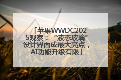 苹果WWDC2025观察：“液态玻璃”设计界面成最大亮点，AI功能升级有限